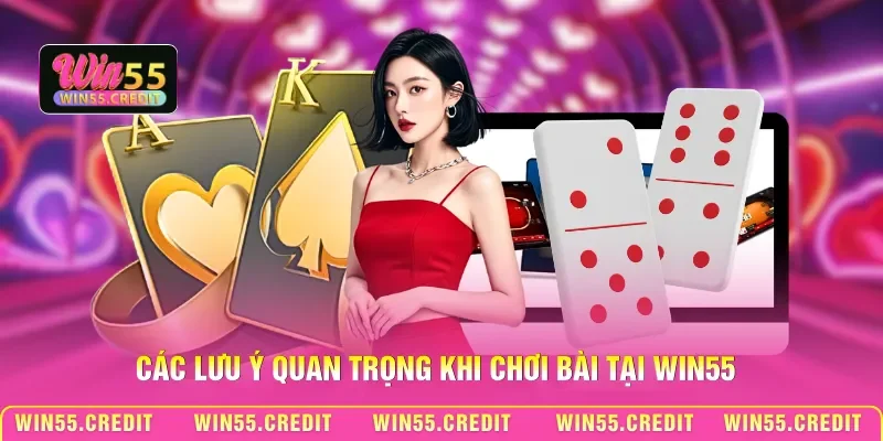 Các lưu ý quan trọng khi chơi bài tại Win55
